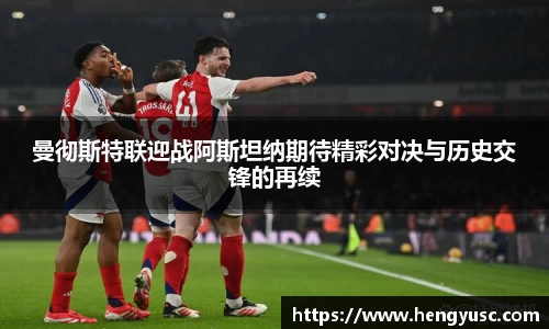 曼彻斯特联迎战阿斯坦纳期待精彩对决与历史交锋的再续