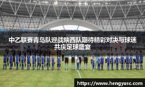 中乙联赛青岛队迎战陕西队期待精彩对决与球迷共庆足球盛宴