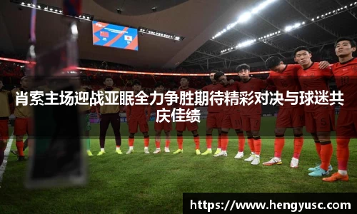 肖索主场迎战亚眠全力争胜期待精彩对决与球迷共庆佳绩