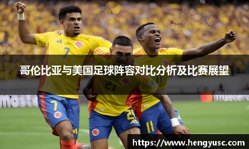 哥伦比亚与美国足球阵容对比分析及比赛展望