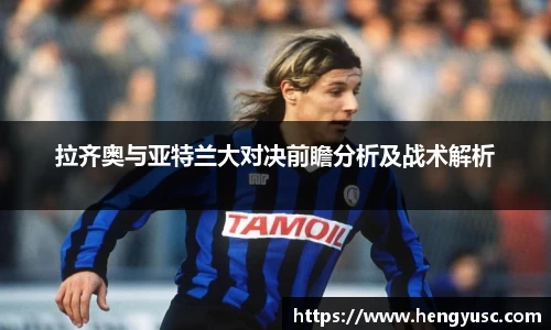 拉齐奥与亚特兰大对决前瞻分析及战术解析